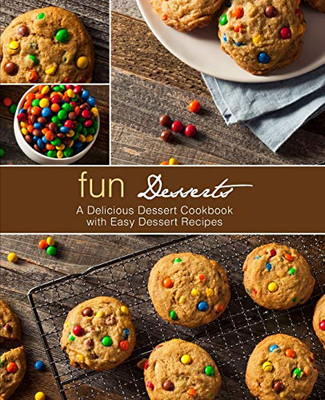 Fun Desserts: A Delicious Dessert Cookbook With Easy Dessert Recipes (2Nd Edition)