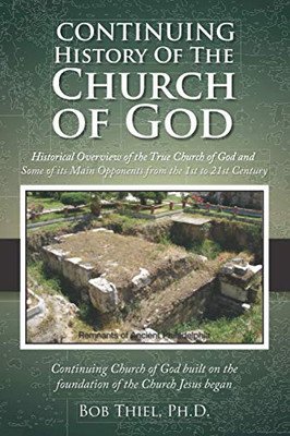 Continuing History Of The Church Of God: Historical Overview Of The True Church Of God And Some Of Its Main Opponents From The 1St To 21St Century