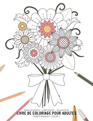 Manifestation - Meditation - Relaxation - Livre De Coloriage Pour Adultes - Fleurs Et Bouquets - Volume 1: Motifs Relaxants Et Anti-Stress (Cahier De Coloriage Zen) (French Edition)