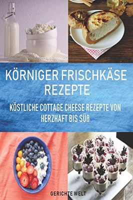 Körniger Frischkäse Rezepte: Köstliche Cottage Cheese Rezepte Von Herzhaft Bis Süß (German Edition)
