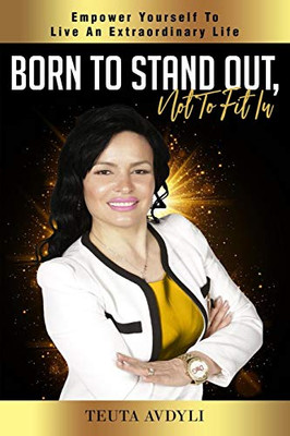 Born To Stand Out, Not To Fit In: Empower Yourself To Live An Extraordinary Life