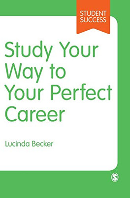 Study Your Way to Your Perfect Career: How to Become a Successful Student, Fast, and Then Make it Count (Student Success)