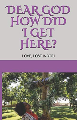 Dear God How Did I Get Here?: Love, Lost In You