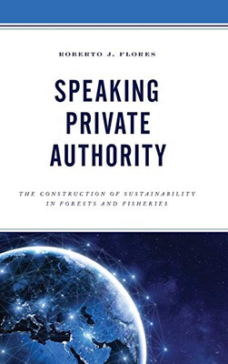 Speaking Private Authority: The Construction of Sustainability in Forests and Fisheries