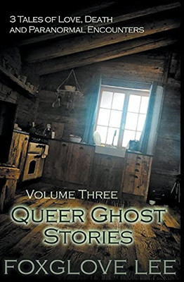 Queer Ghost Stories Volume Three: 3 Tales Of Love, Death And Paranormal Encounters