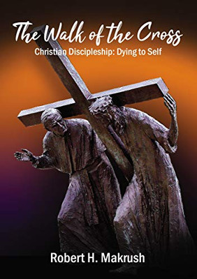 The Walk of the Cross: Christian Discipleship: Dying to Self