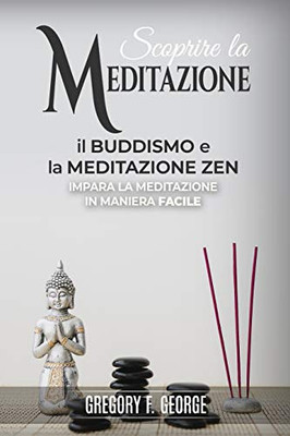Il Buddismo E La Meditazione Zen: Impara La Meditazione In Maniera Facile (Scoprire La Meditazione) (Italian Edition)