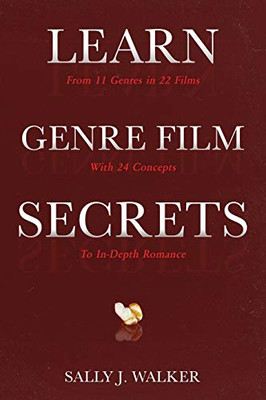 Learn Genre Film Secrets: From 11 Genres In 22 Films With 24 Concepts To In-Depth Romance (Learn Series)