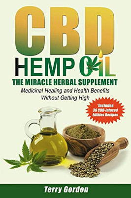 Cbd Hemp Oil: The Miracle Herbal Supplement: A Myriad Of Medicinal Health & Healing Benefits Without The Marijuana Thc High, Explained - Includes Bonus 30 Cbd-Infused Edibles Recipes