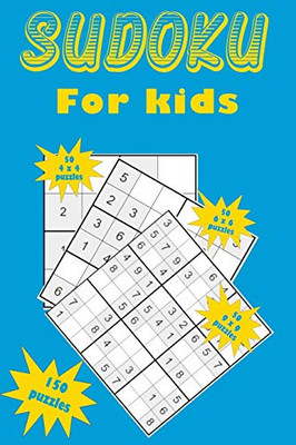 Sudoku for kids: A collection of 150 Sudoku puzzles for kids including 4x4 puzzles, 6x6 puzzles and 9x9 puzzles