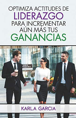 Optimiza Actitudes De Liderazgo Para Incrementar Aun Mas Tus Ganancias (Spanish Edition)