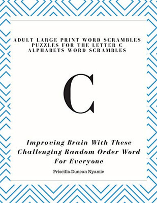 Adult Large Print Word Scrambles Puzzles For The Letter C Alphabets Word Scrambles: Improving Brain With These Challenging Random Order Word For Everyone