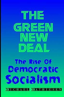 The Green New Deal: The Rise Of Democratic Socialism (Beyond The Green New Deal And Survival Of The Human Race - Book Series.)