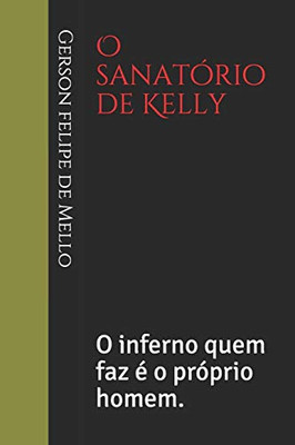 O Sanatório De Kelly: O Inferno Quem Faz É O Próprio Homem. (Portuguese Edition)