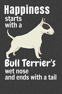 Happiness Starts With A Bull Terrier'S Wet Nose And Ends With A Tail: For Bull Terrier Dog Fans