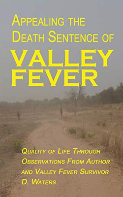 Appealing The Death Sentence Of Valley Fever: Quality Of Life Through Observations From Author & Valley Fever Survivor D. Waters