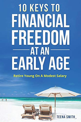 Ten Keys To Financial Freedom At An Early Age: Retire Young On A Modest Salary