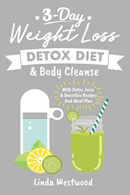 Detox: 3-Day Weight Loss Detox Diet & Body Cleanse (With Detox Juice & Smoothie Recipes And Meal Plan)