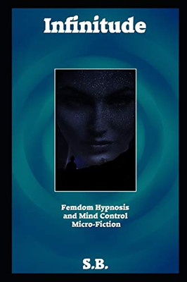 Infinitude: Femdom Hypnosis And Mind Control Micro-Fiction