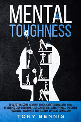Mental Toughness 30 Days To Become Mentally Tough, Create Unbeatable Mind, Developed Self-Discipline, Self Confidence, Assertiveness, Executive ... And Compassion (Emotional Intelligence Hack)