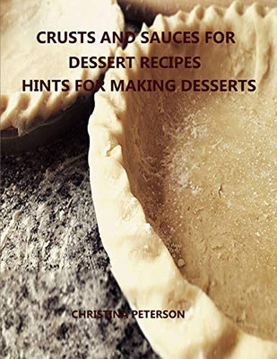 Crusts And Sauces For Dessert Recipes, Hints For Making Desserts: Every Title Has Space For Notes, Different Pastry For Pie, Cakes, Cheesecake, Finishes For Desserts And More