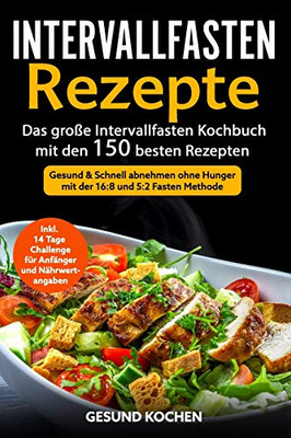 Intervallfasten Rezepte: Das Große Intervallfasten Kochbuch Mit Den 150 Besten Rezepten - Gesund & Schnell Abnehmen Ohne Hunger Mit Der 16 8 Und 5 2 ... Tage Challenge Für Anfänger (German Edition)