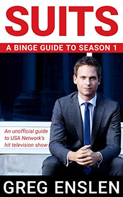 Suits: A Binge Guide To Season 1: An Unofficial ViewerS Guide To Usa NetworkS Award-Winning Television Show
