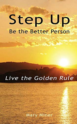 Step Up: Be The Better Person: Live The Golden Rule