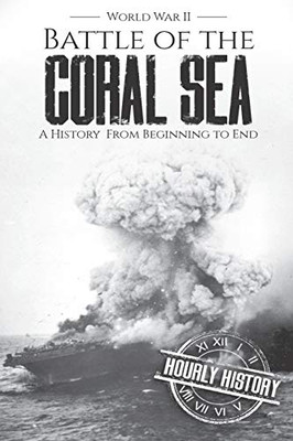 Battle Of The Coral Sea - World War Ii: A History From Beginning To End (World War 2 Battles)