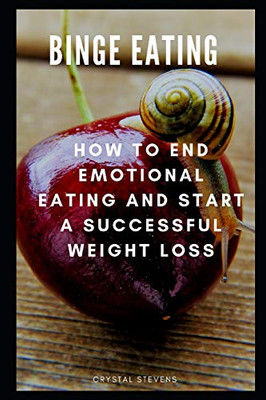 Binge Eating: How To End Emotional Eating And Start A Successful Weight Loss