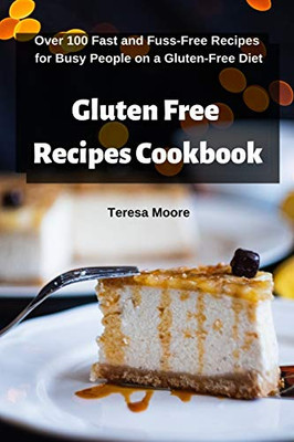 Gluten Free Recipes Cookbook: Over 100 Fast And Fuss-Free Recipes For Busy People On A Gluten-Free Diet (Delicious Recipes)