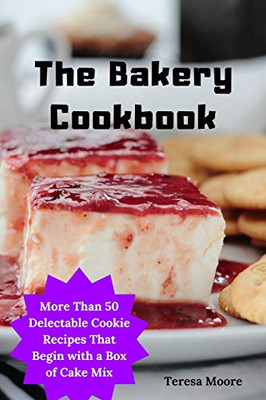 The Bakery Cookbook: More Than 50 Delectable Cookie Recipes That Begin With A Box Of Cake Mix (Delicious Recipes)