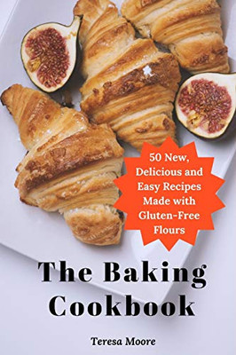 The Baking Cookbook: 50 New, Delicious And Easy Recipes Made With Gluten-Free Flours (Delicious Recipes)