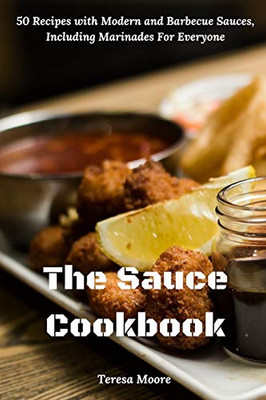 The Sauce Cookbook: 50 Recipes With Modern And Barbecue Sauces, Including Marinades For Everyone (Delicious Recipes)