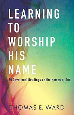 Learning To Worship His Name: 30 Devotional Readings On The Names Of God