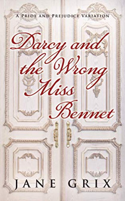 Darcy And The Wrong Miss Bennet: A Pride And Prejudice Variation