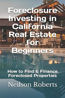 Foreclosure Investing In California Real Estate For Beginners: How To Find & Finance Foreclosed Properties