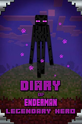 Diary Of Enderman Legendary Hero: Legendary Book About Steve And His Friends. For All Minecrafters (Minecafter Books)