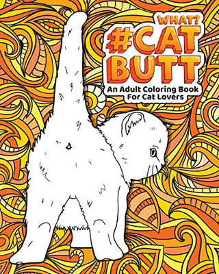 Cat Butt: An Adult Coloring Book For Cat Lovers Cat Butt. A Coloring Book For Stress Relief And Relaxation! Funny Gift For Best Friend, Sister, Mom & Coworkers (Cat Gifts For Cat Lovers)