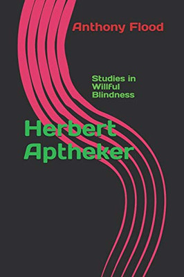 Herbert Aptheker: Studies In Willful Blindness