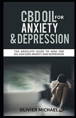 Cbd Oil For Anxiety And Depression: The Absolute Guide To How Cbd Oil Can Cure Anxiety And Depression