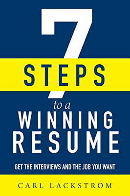 7 Steps To A Winning Resume: Get The Interviews And The Job You Want