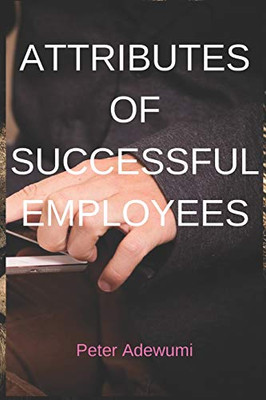 Attributes Of Successful Employees: To Be An Employer Of Labour, You Must Be A Successful Employee