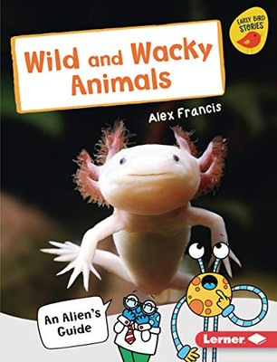 Wild and Wacky Animals: An Alien's Guide (Early Bird Nonfiction Readers ― Silver (Early Bird Stories ™))