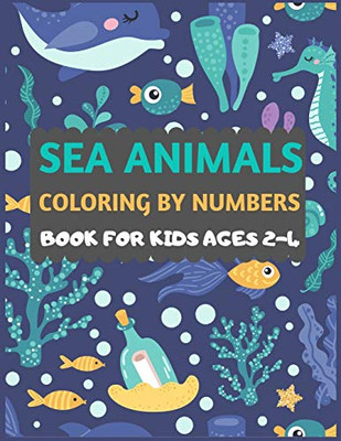 Sea Animals Coloring By Numbers Book For Kids Ages 2-4: Amazing Sea Creatures Coloring Book For Kids & Toddlers -Ocean Kids Coloring Activity Books ... Animal Coloring Book For Kids Ages 2-4 4-8