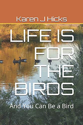 Life Is For The Birds: And You Can Be A Bird