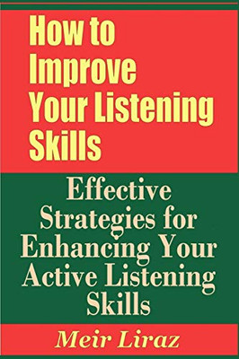 How To Improve Your Listening Skills - Effective Strategies For Enhancing Your Active Listening Skills