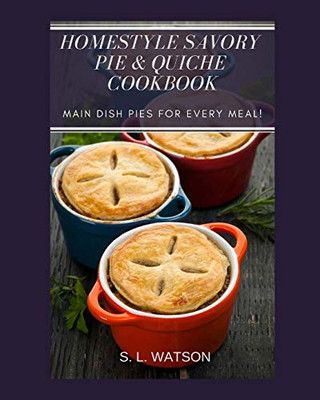 Homestyle Savory Pie & Quiche Cookbook: Main Dish Pies For Every Meal! (Southern Cooking Recipes)