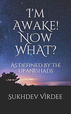 I'M Awake! Now What?: As Defined By The Upanishads (I Am Consciousness)
