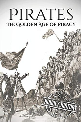 Pirates: The Golden Age Of Piracy: A History From Beginning To End